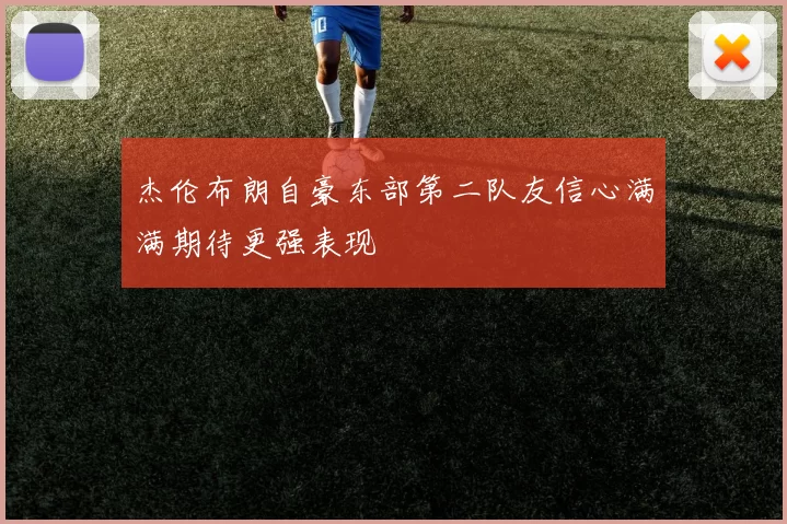 杰伦布朗自豪东部第二队友信心满满期待更强表现