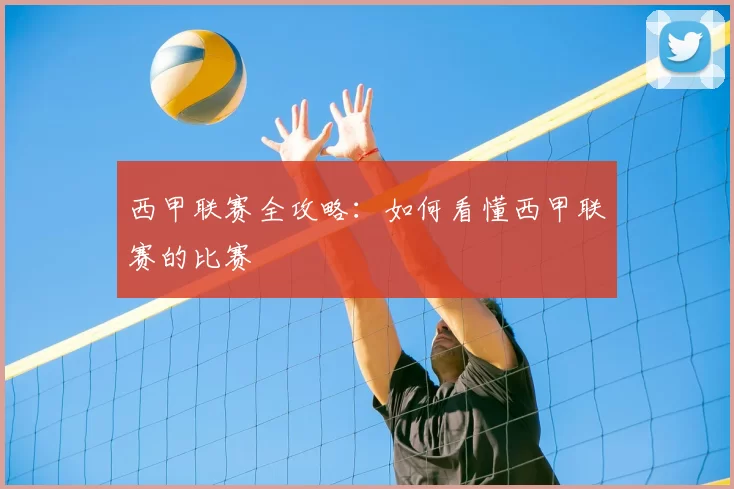 西甲联赛全攻略：如何看懂西甲联赛的比赛
