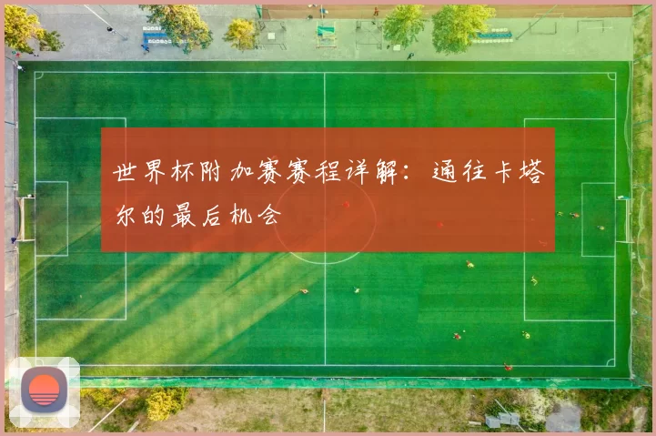 世界杯附加赛赛程详解:通往卡塔尔的最后机会