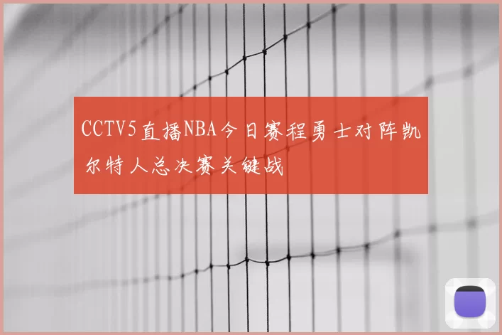 CCTV5直播NBA今日赛程勇士对阵凯尔特人总决赛关键战