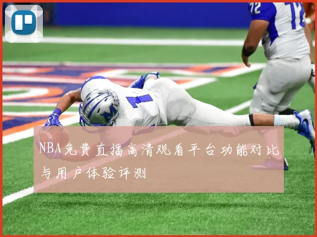 NBA免费直播高清观看平台功能对比与用户体验评测