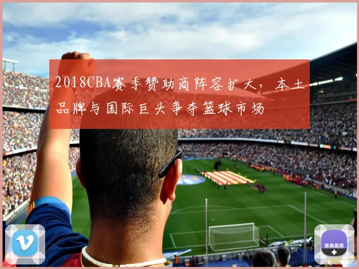 2018CBA赛季赞助商阵容扩大，本土品牌与国际巨头争夺篮球市场