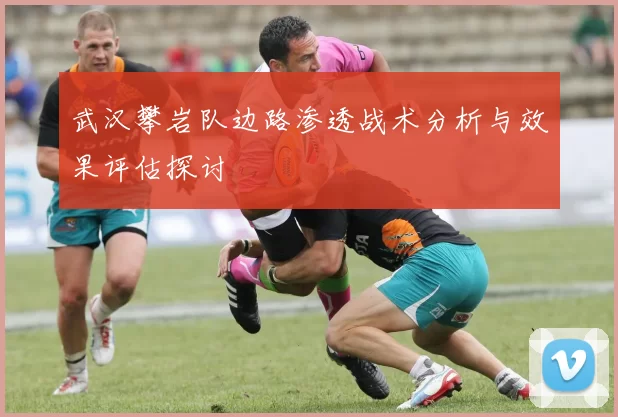武汉攀岩队边路渗透战术分析与效果评估探讨