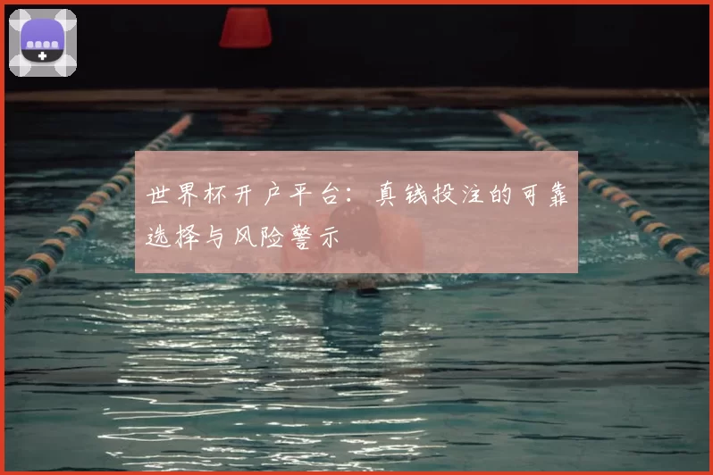 世界杯开户平台：真钱投注的可靠选择与风险警示