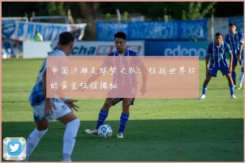 中国沙滩足球梦之队：征战世界杯的黄金征程揭秘