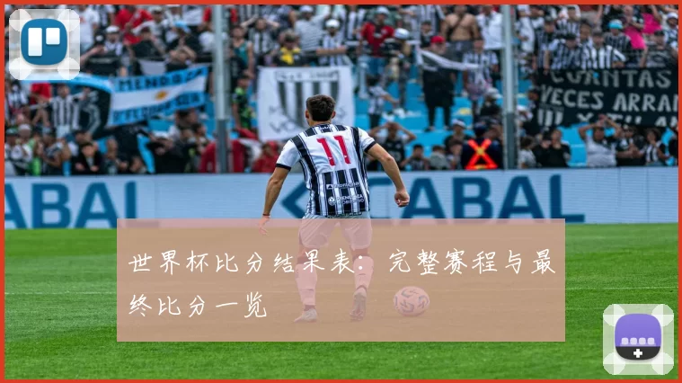 世界杯比分结果表：完整赛程与最终比分一览