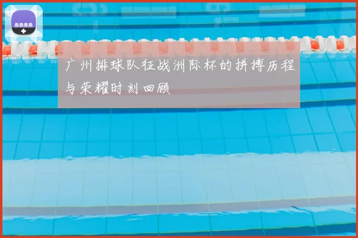 广州排球队征战洲际杯的拼搏历程与荣耀时刻回顾
