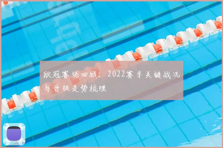 欧冠赛场回顾：2022赛季关键战况与晋级走势梳理