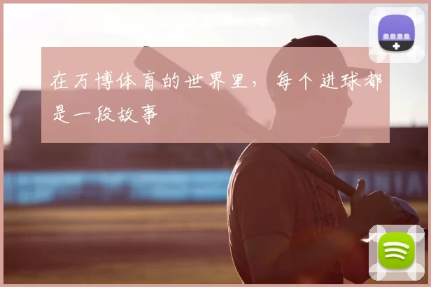 在万博体育的世界里，每个进球都是一段故事