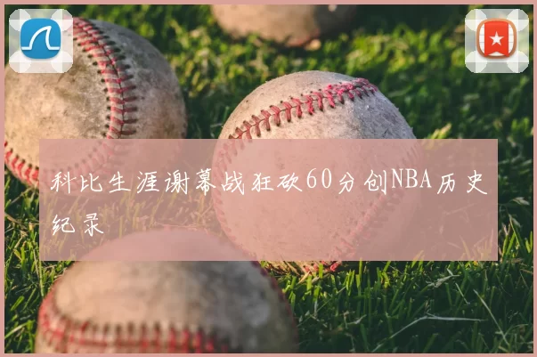 科比生涯谢幕战狂砍60分创NBA历史纪录