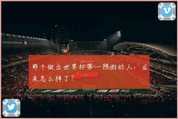 那个做出世界杯第一预测的人，后来怎么样了？