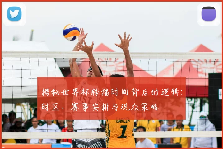 揭秘世界杯转播时间背后的逻辑:时区、赛事安排与观众策略